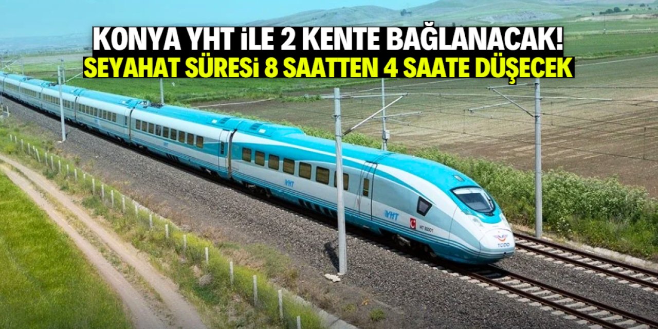Konya YHT ile 2 kente bağlanacak! 8 saatlik yolculuk 4 saate düşecek