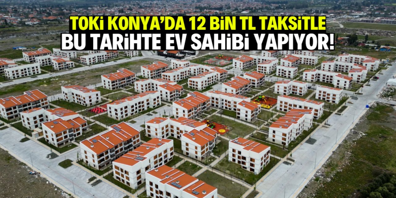 TOKİ Konya'da 12 bin TL taksitle ev sahibi yapıyor! Tarih belli oldu