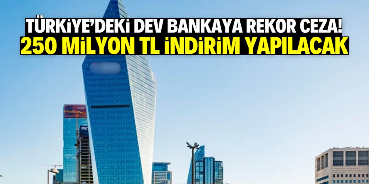 Türkiye'de ilk 10'a giren bankaya rekor ceza! 250 milyon TL indirim yapılacak