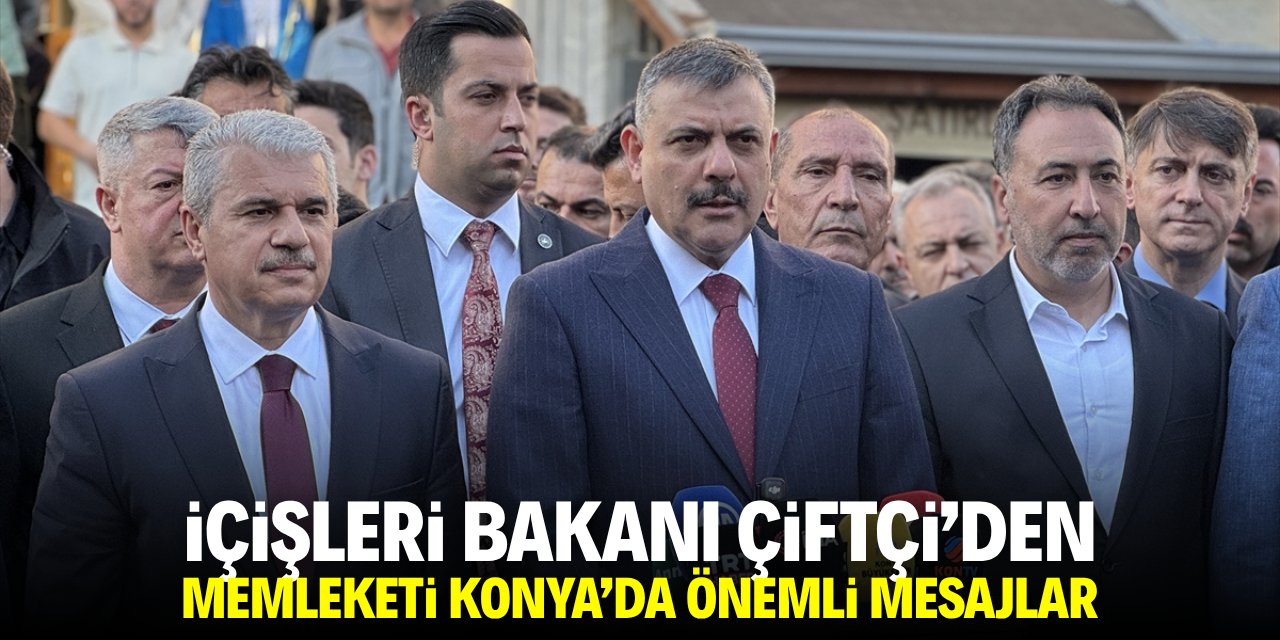 İçişleri Bakanı Çiftçi'den memleketi Konya'da önemli mesajlar