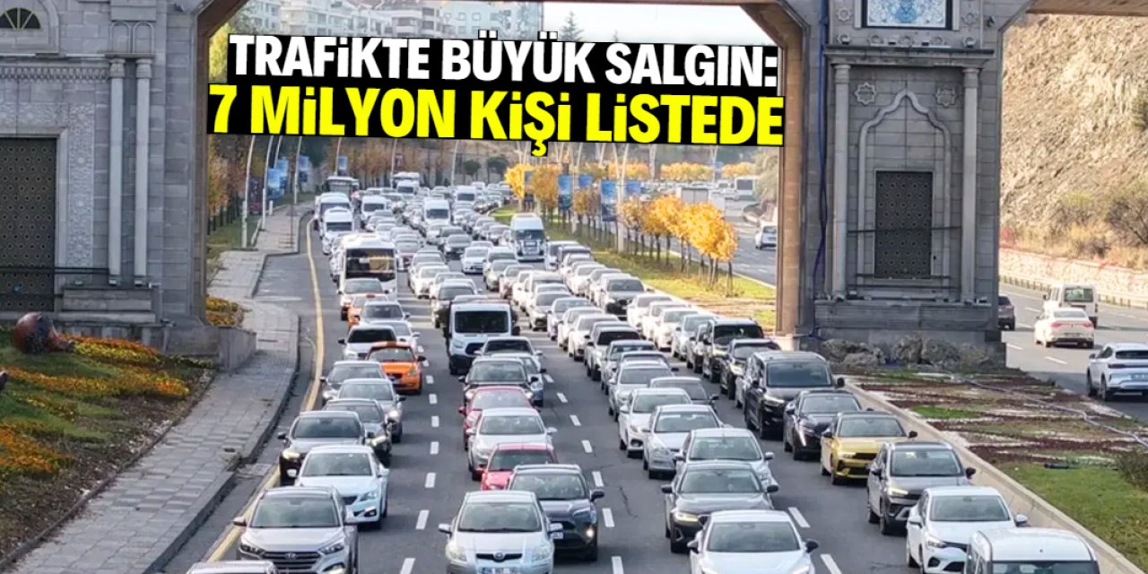 Trafikte büyük salgın: 7 milyon kişi listede!