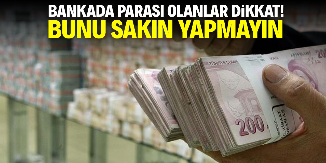 Bankada parası olanlar dikkat! Bunu sakın yapmayın