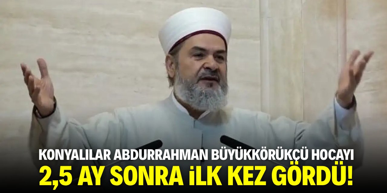 Konyalılar Abdurrahman Büyükkörükçü hocayı 2,5 ay sonra ilk kez gördü