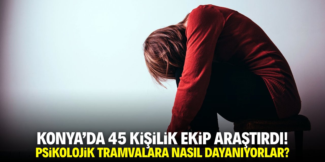 Konya'da 45 kişilik ekip araştırdı! Psikolojik sorunlara nasıl dayanıyorlar?