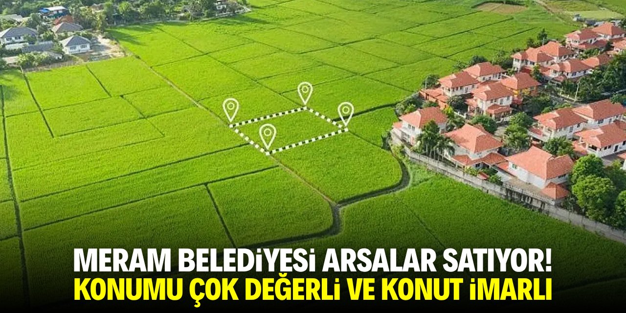 Meram Belediyesi çok sayıda arsa satıyor! Konut imarlı ve konumu çok değerli
