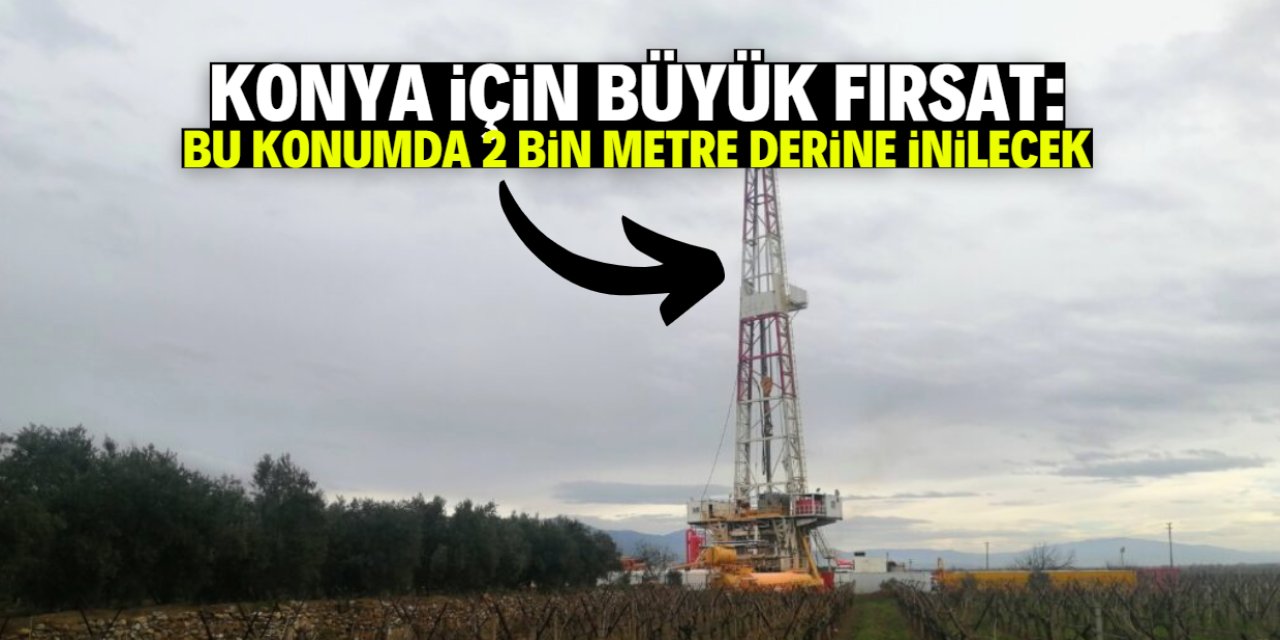 Konya için büyük fırsat: Bu konumda 2 bin metre derine inilecek