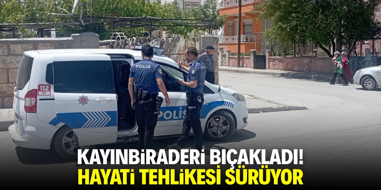 Kayınbiraderi bıçakladı! Hayati tehlikesi sürüyor