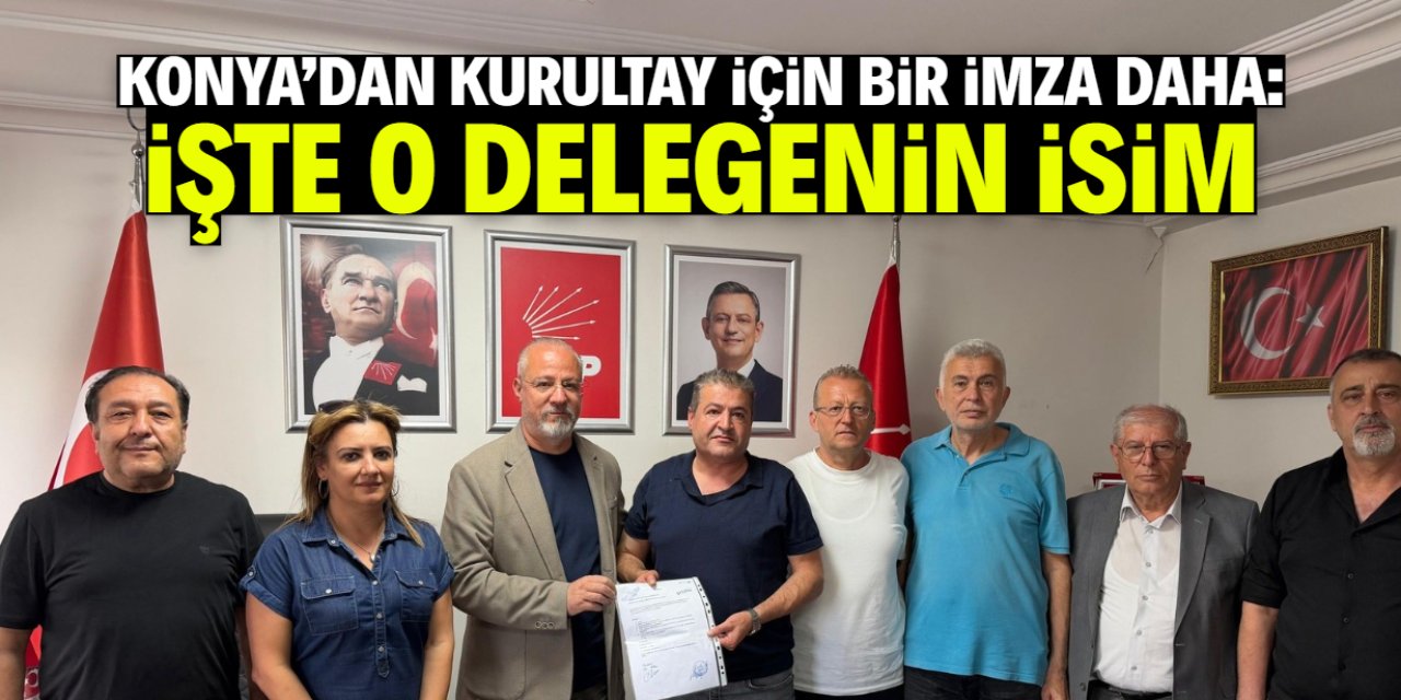 Konya'dan CHP kurultayı için bir imza daha! İşte o delegenin ismi