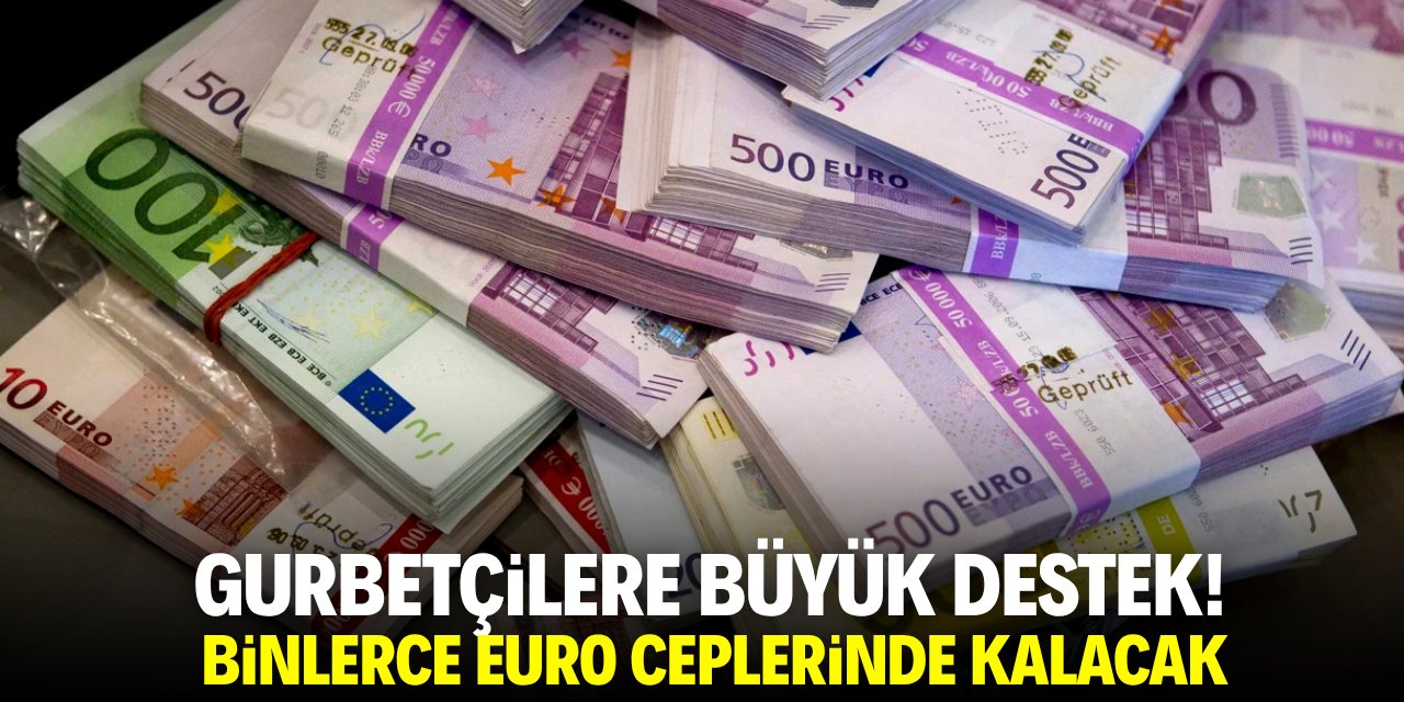Gurbetçilere büyük destek! Binlerce Euro ceplerinde kalacak