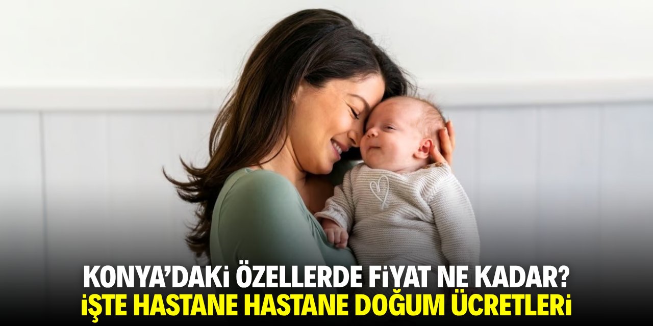 Konya'daki özel hastanelerde fiyat ne kadar! İşte hastane hastane doğum ücretleri