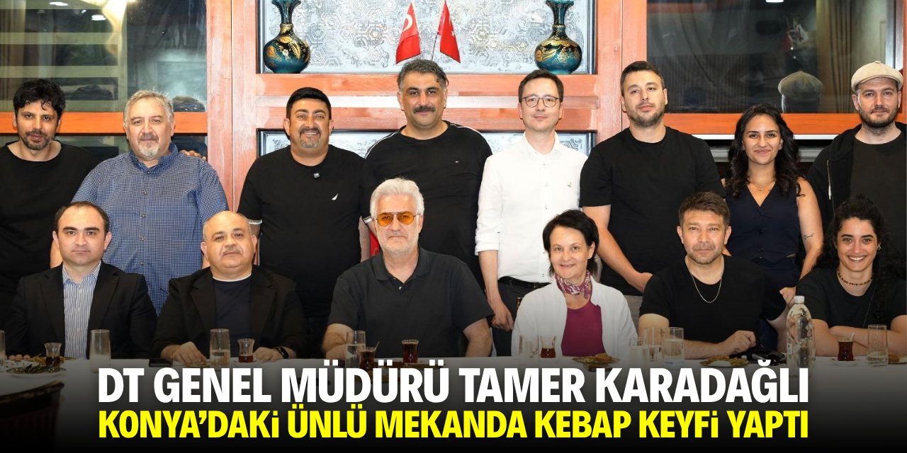 DT Genel Müdürü Karadağlı Konya'daki ünlü mekanda kebap keyfi yaptı