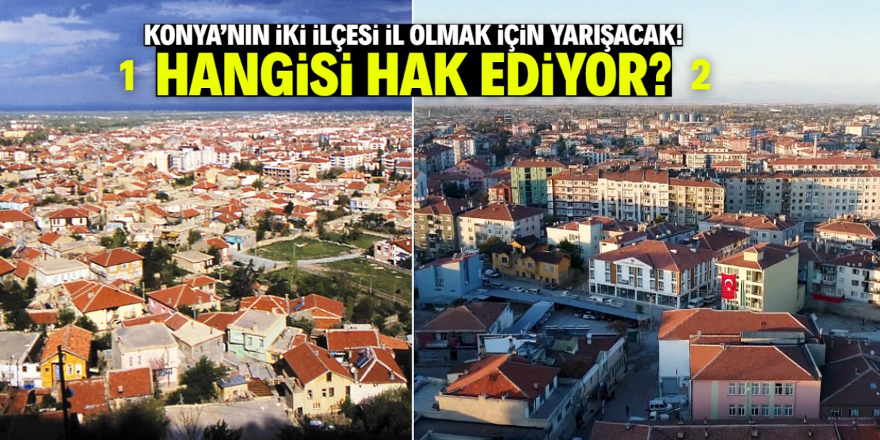 Konya'nın iki ilçesi il olmak için yarışacak: Hangisi hak ediyor?