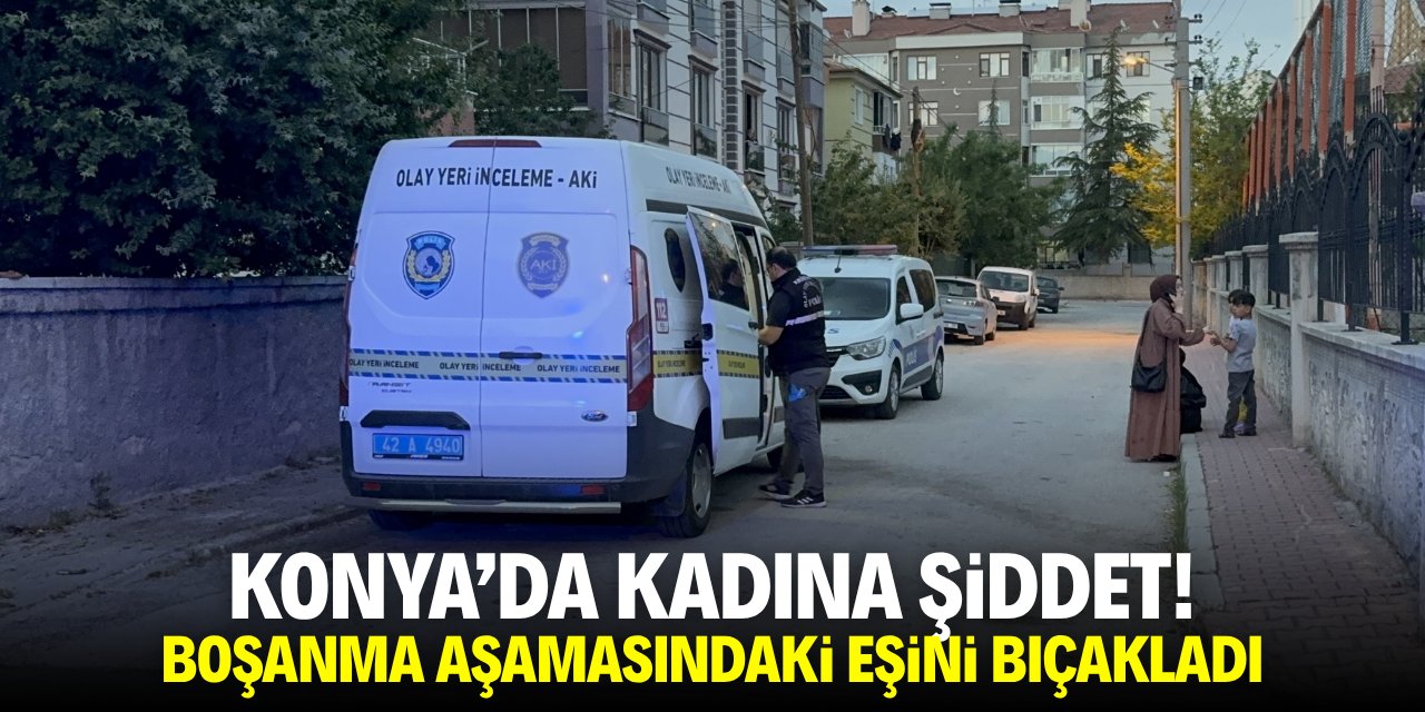 Konya'da kadına şiddet! Boşanma aşamasındaki eşini bıçakladı
