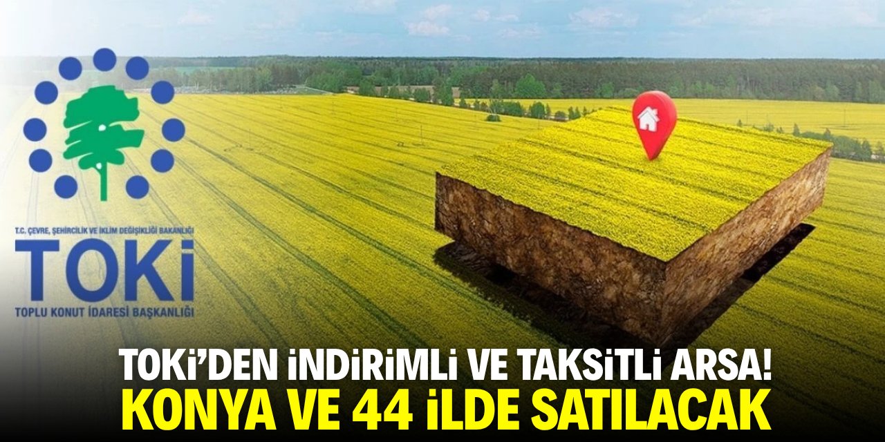 TOKİ'den indirimli ve taksitli arsa! Konya ve 44 ilde satılacak