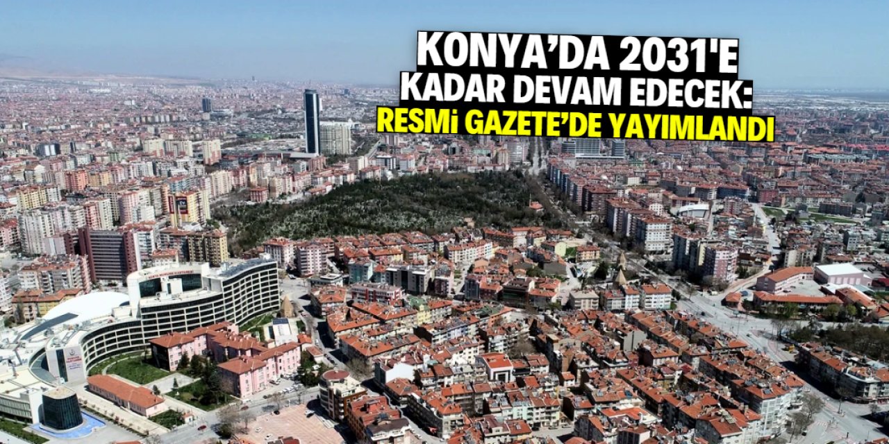 Konya hakkında kritik karar Resmi Gazete'de: 2031'e kadar sürecek