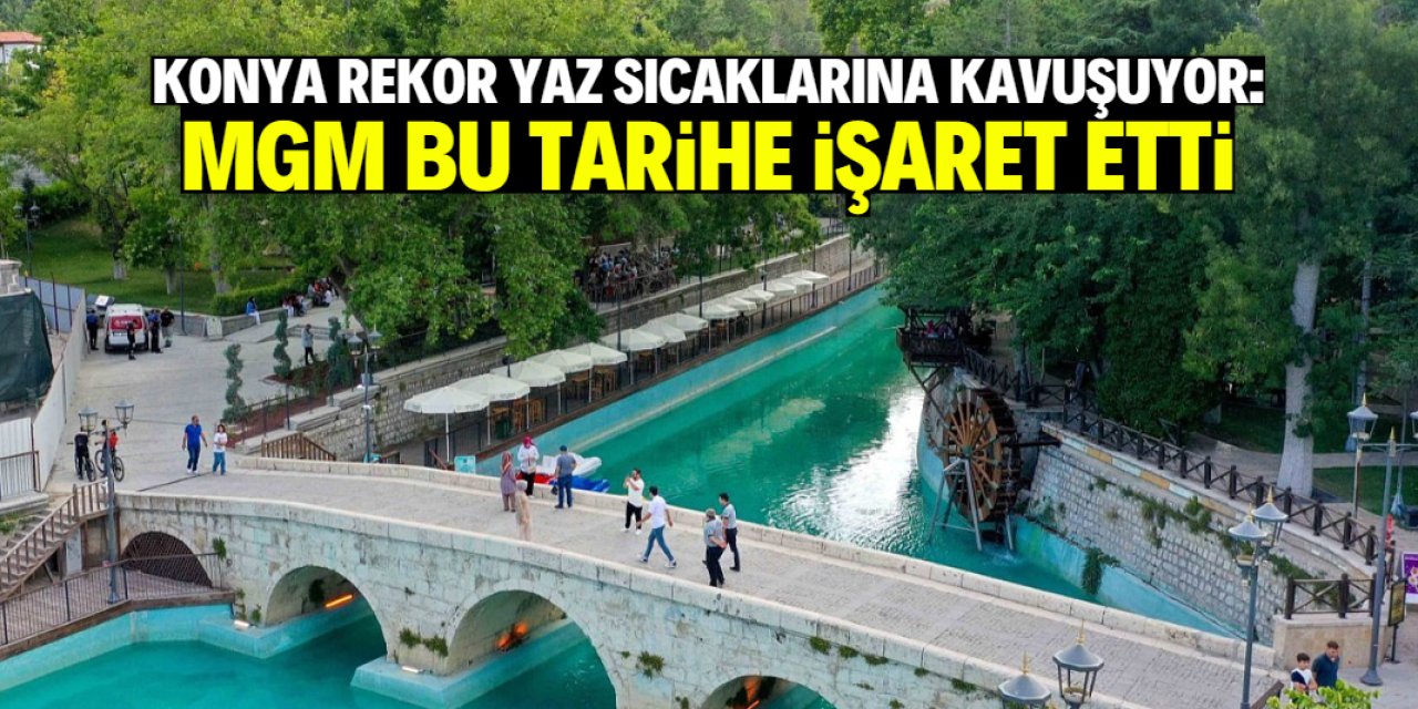 Konya rekor yaz sıcaklarına kavuşuyor: MGM tarih verdi