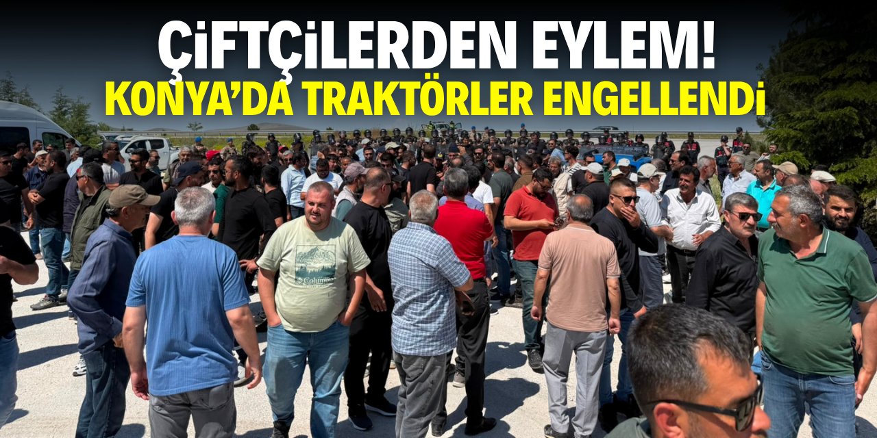 Konya’da çiftçilerden büyük eylem! Traktörler engellendi
