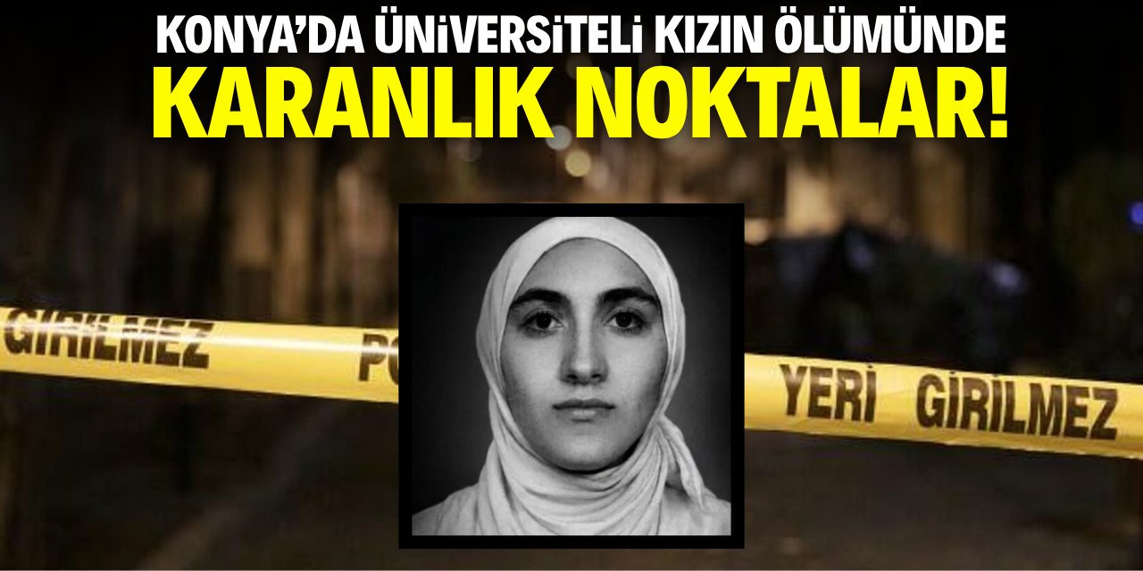 Konya'daki üniversiteli kızın ölümünde karanlık noktalar!