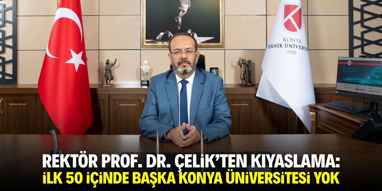 Rektör Prof. Dr. Çelik'ten kıyaslama: İlk 50 içinde başka Konya üniversitesi yok