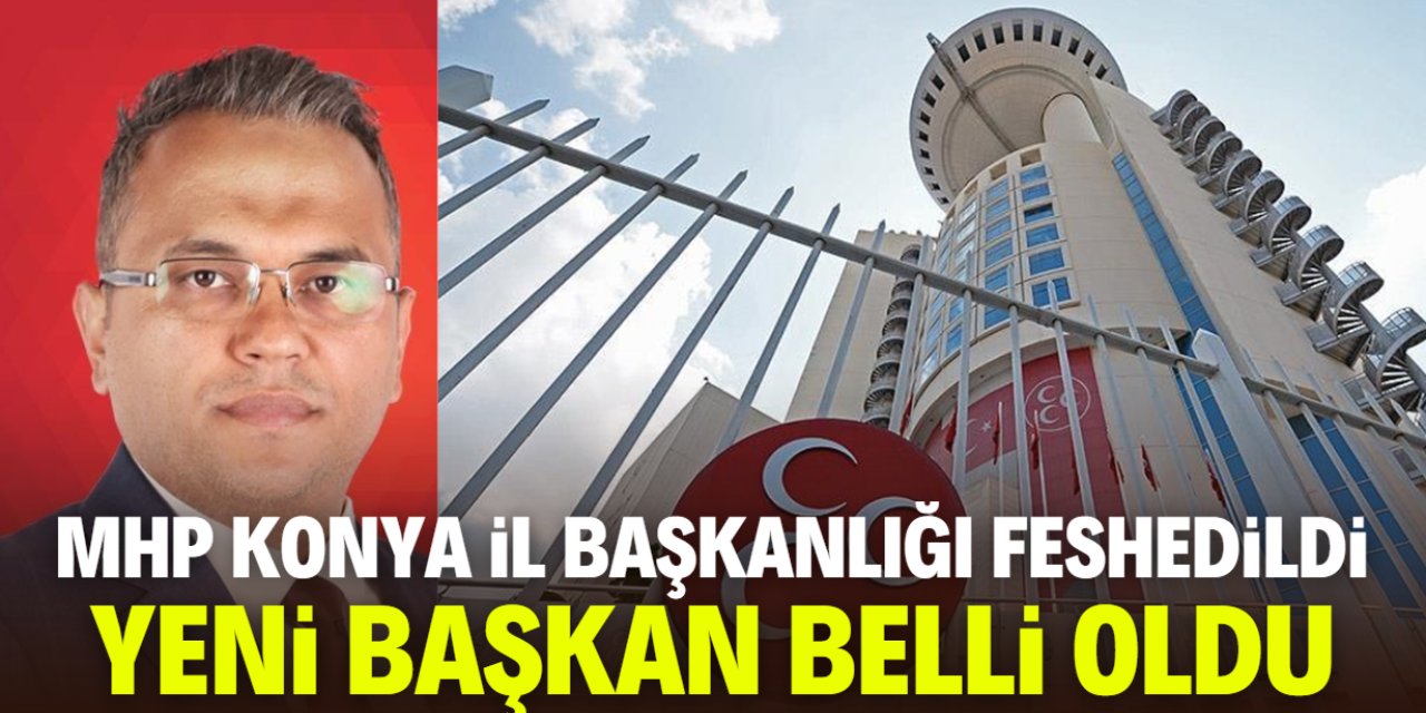 MHP Konya İl Başkanlığı feshedildi! Yeni başkan belli oldu