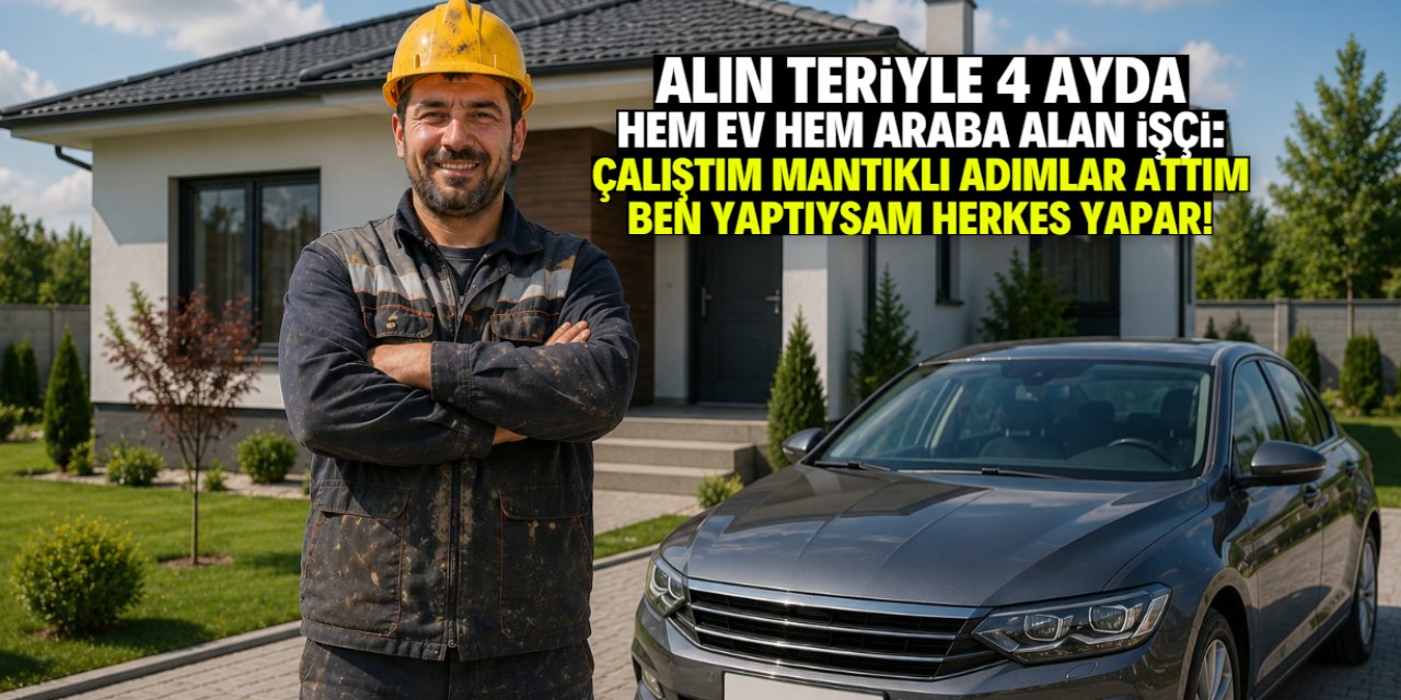 Alın teriyle 4 ayda hem ev hem de sıfır otomobil aldı