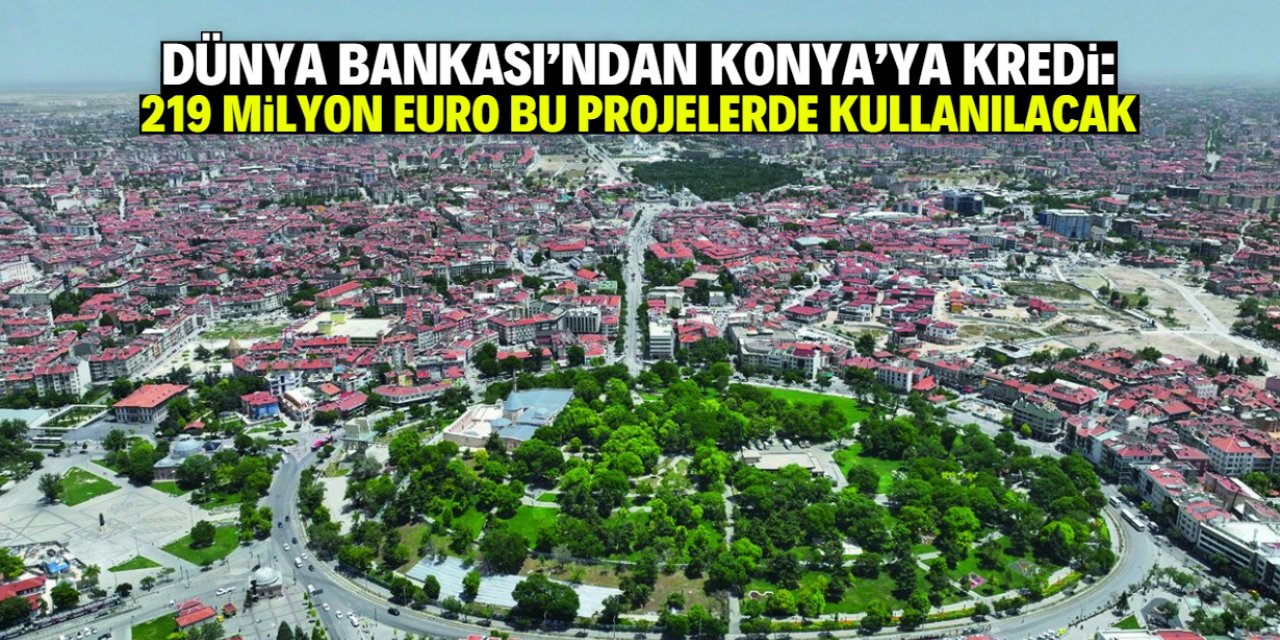 Dünya Bankası'ndan Konya'ya kredi: 219 milyon Euro