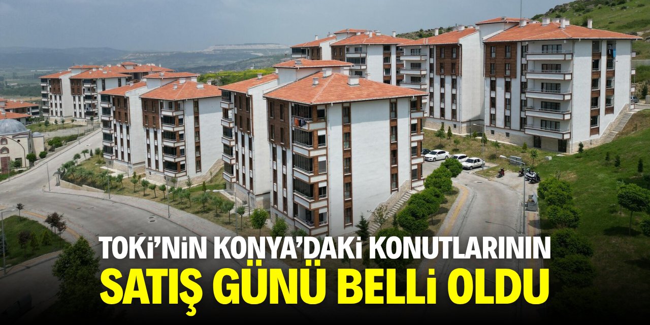 TOKİ'nin Konya'daki konutlarının satış günü belli oldu