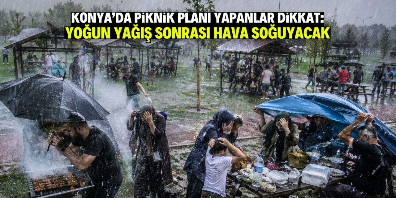 Konya'da piknik planı yapanlar dikkat! Hava yoğun yağışla so