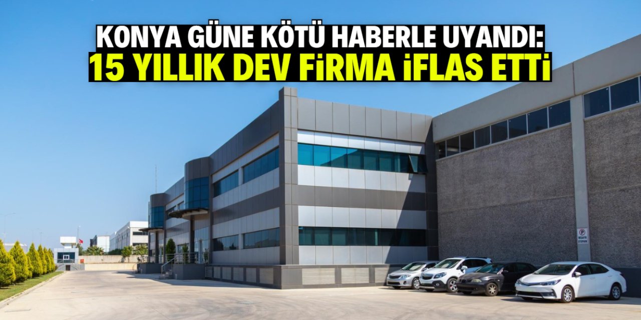 Konya kötü haberle güne uyandı! 15 yıllık meşhur firma iflas etti