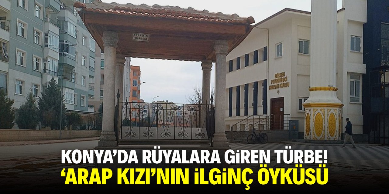 Konya'da rüyalara giren türbe! 'Arap Kızı'nın ilginç öyküsü