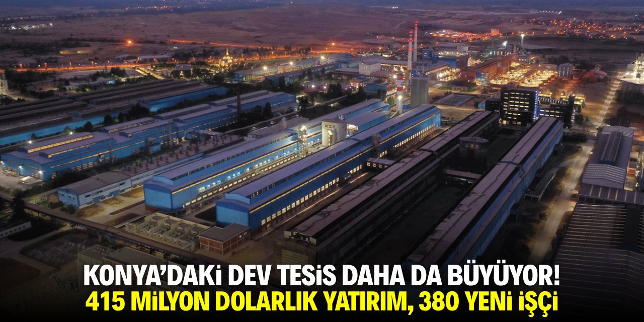 Konya'daki dev tesis daha da büyüyor! 415 milyon dolar yatırım, 380 yeni istihdam