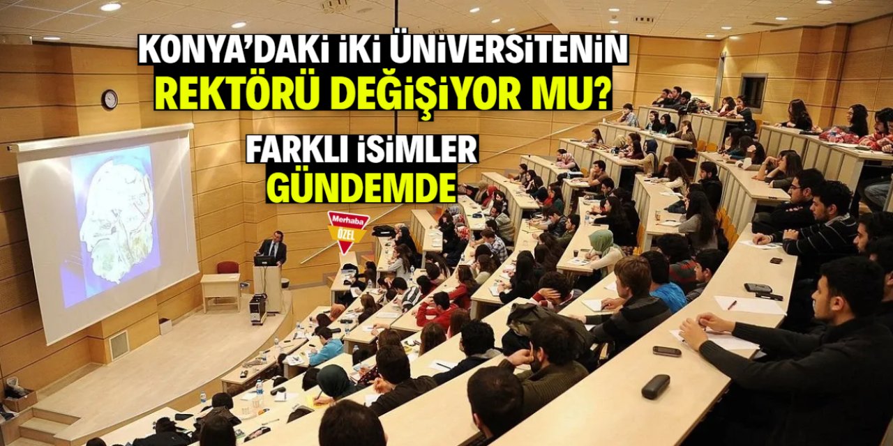 Konya'daki iki üniversitenin rektörü değişiyor mu? Farklı isimler gündemde