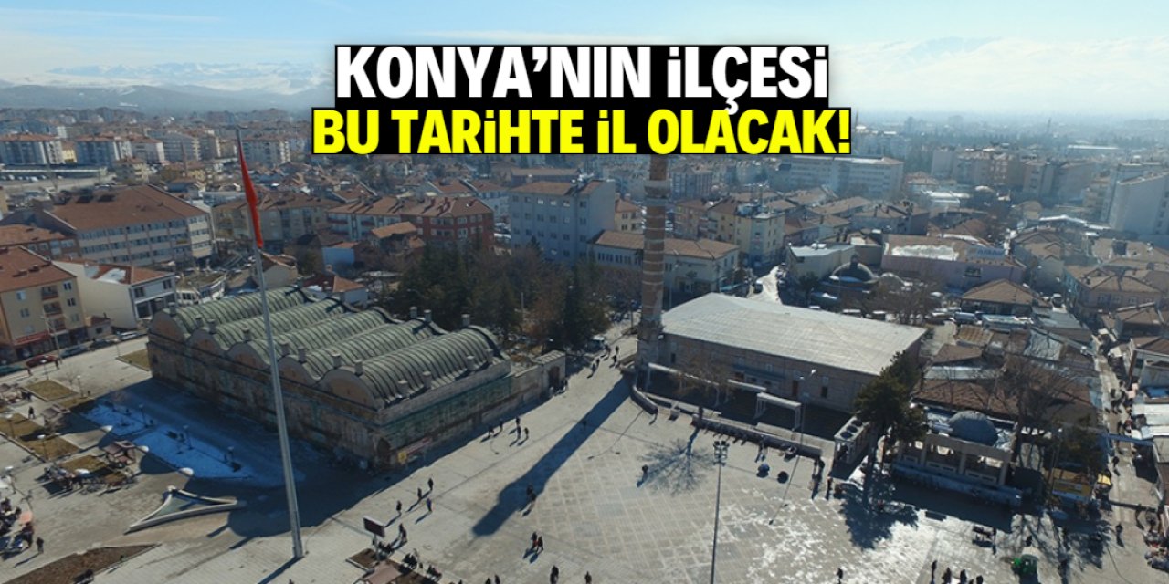 Konya'nın ilçesi bu tarihte il olacak