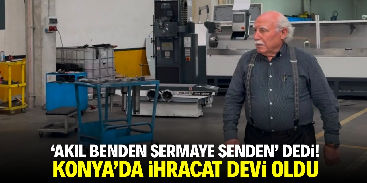 'Akıl benden sermaye senden' dedi! Konya'da ihracat devi oldu