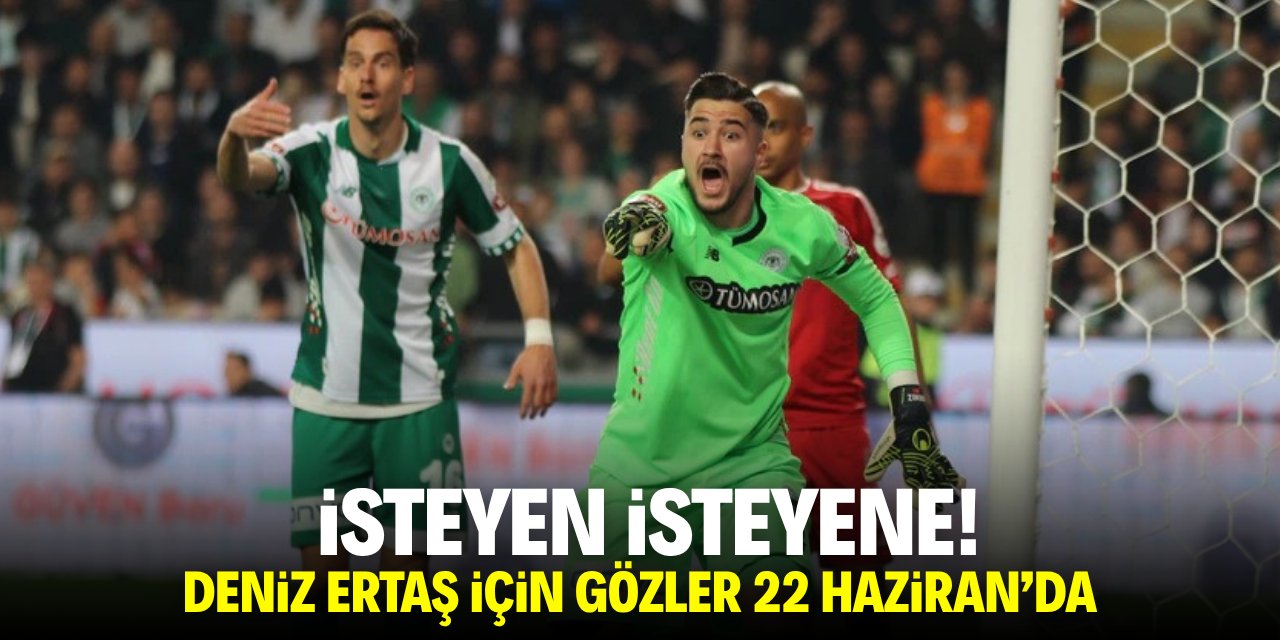 İsteyen isteyene! Deniz Ertaş için gözler 22 Haziran’da