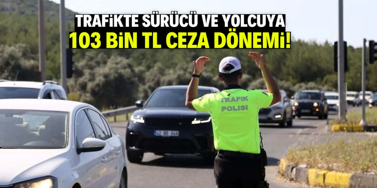 Trafikte sürücü ve yolcuya 103 bin TL ceza uygulanmaya başlandı!
