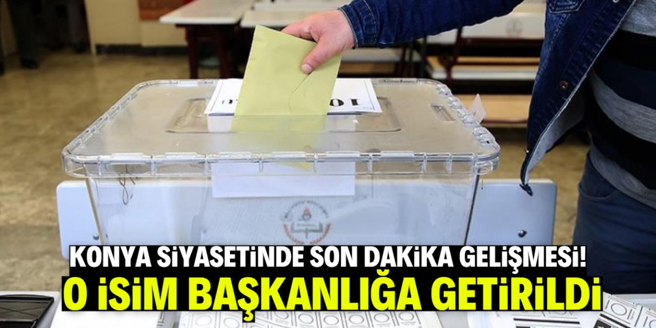 Konya siyasetinde son dakika gelişmesi! O isim başkanlığa getirildi