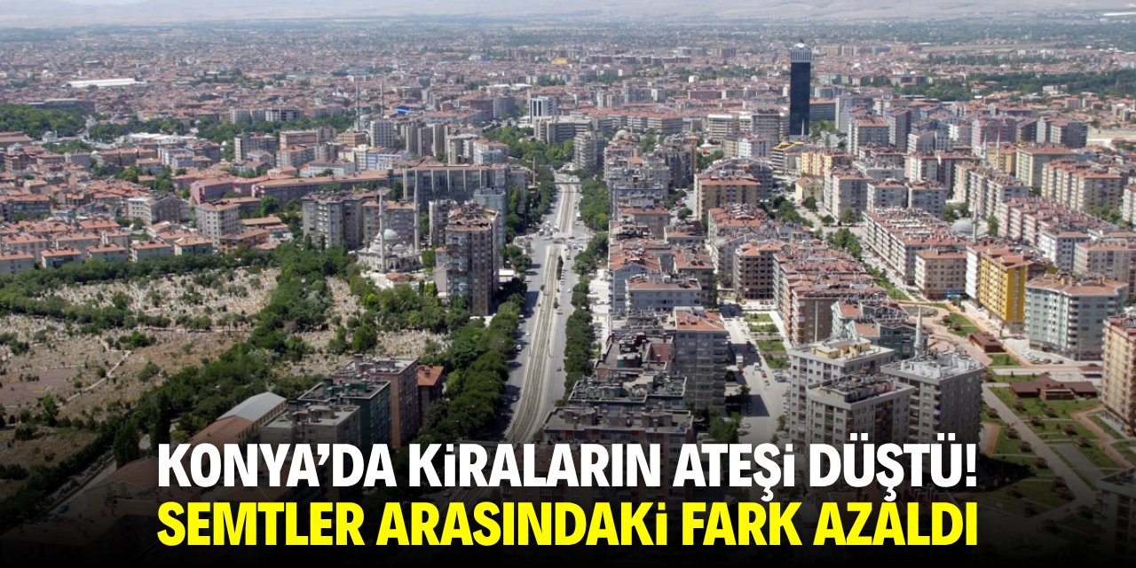 Konya'da kiraların ateşi düştü! Semtler arasında fark azaldı