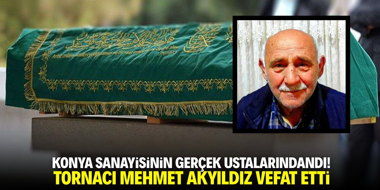 Konya sanayisinin gerçek ustalarındandı! Tornacı Mehmet Akyıldız vefat etti