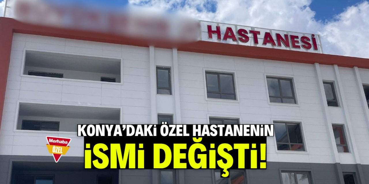 Konya'daki 47 yıllık özel hastanenin ismi değişti!