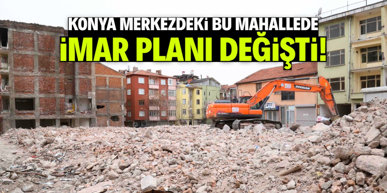 Konya merkezde imar planı değişti! Bu mahalleyi ilgilendiriyor