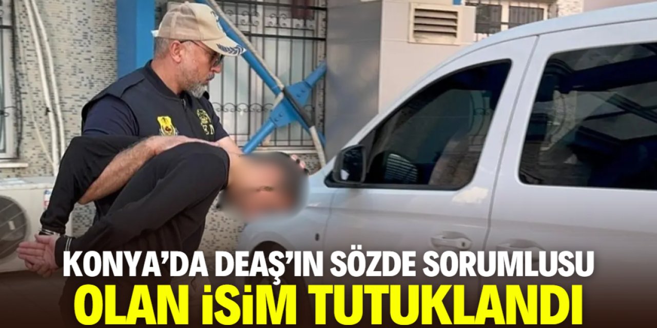 Konya'da DEAŞ terör örgütünün sözde sorumlusu olan isim tutuklandı