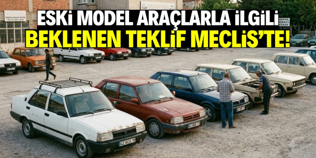 Eski model araçlarla ilgili beklenen düzenleme Meclis'te! Sadece 3 şart var