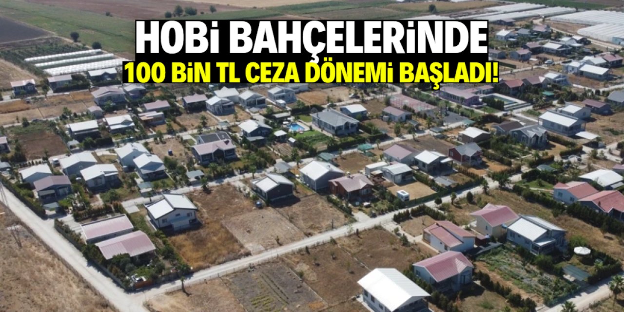 Hobi bahçelerinde 100 bin TL ceza dönemi başladı