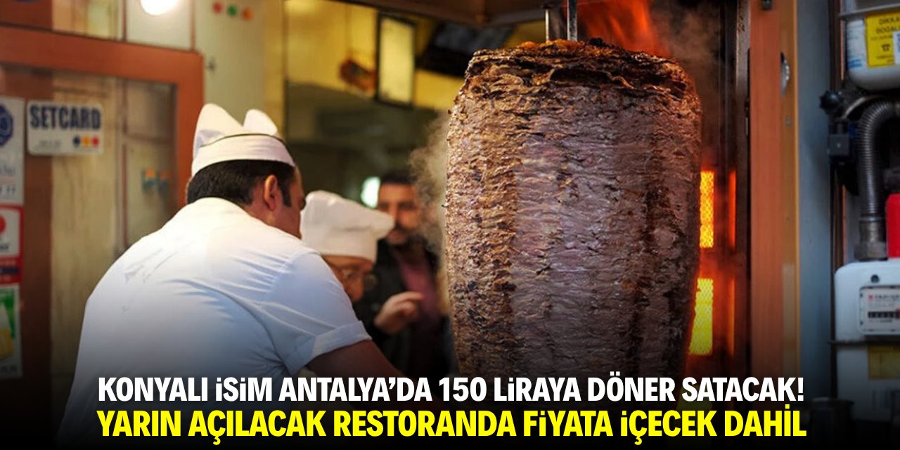 Konyalı isim Antalya’da 150 TL’ye et döner satacak! Yarın açılacak restoranda fiyata içecek dahil