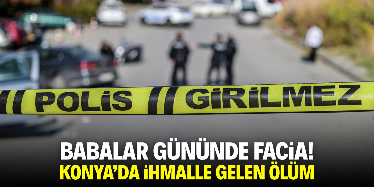 Babalar Günü'nde facia! Konya'da ihmal ölüm getirdi
