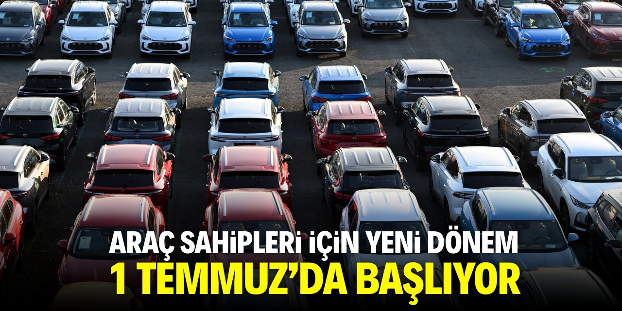 Araç sahipleri için yeni dönem 1 Temmuz'da başlıyor!