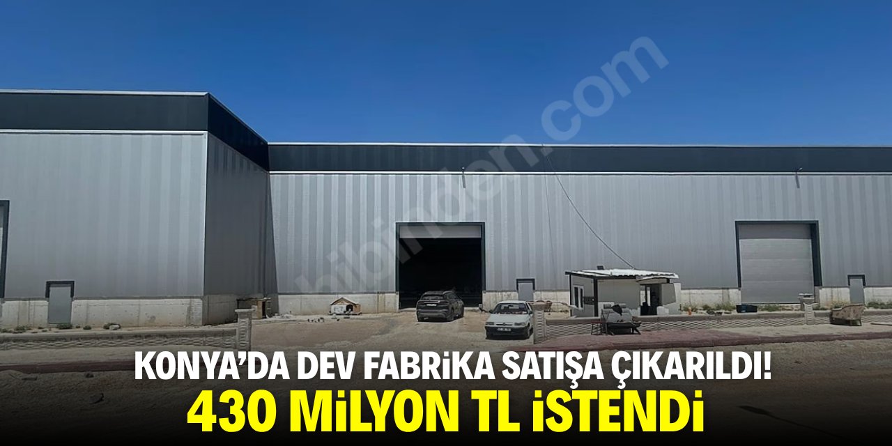 Konya’da dev fabrika satışa çıkarıldı! 430 milyon TL istendi