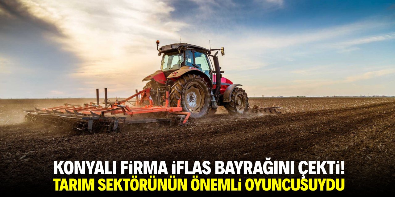 Konyalı firma iflas bayrağını çekti! Tarım sektörünün önemli oyuncusuydu