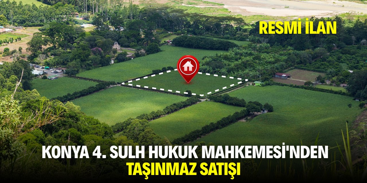 KONYA 4. SULH HUKUK MAHKEMESİ'NDEN TAŞINMAZ SATIŞI